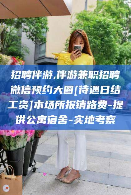 新昌招聘伴游,伴游兼职招聘微信预约大圈[待遇日结工资]本场所报销路费-提供公寓宿舍-实地考察