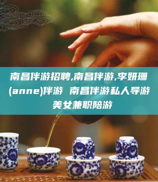 新昌南昌伴游招聘,南昌伴游,李妍珊(anne)伴游 南昌伴游私人导游 美女兼职陪游