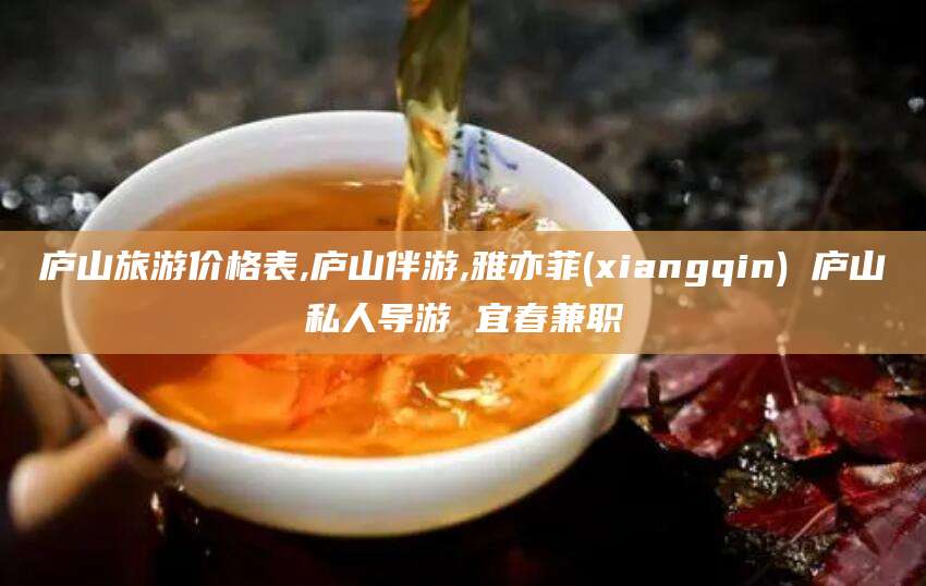 新昌庐山旅游价格表,庐山伴游,雅亦菲(xiangqin) 庐山私人导游 宜春兼职