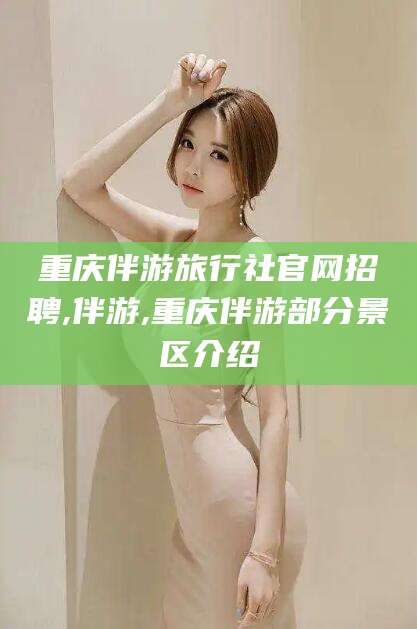 新昌重庆伴游旅行社官网招聘,伴游,重庆伴游部分景区介绍