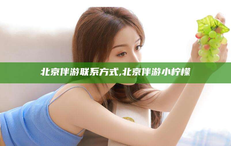 新昌北京伴游联系方式,北京伴游小柠檬