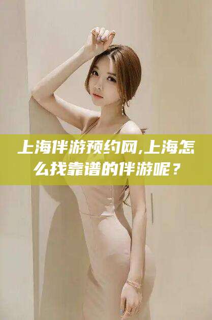 新昌上海伴游预约网,上海怎么找靠谱的伴游呢？