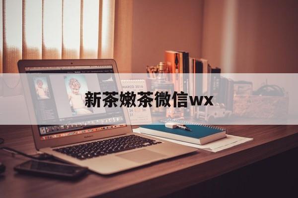 新昌包含新茶嫩茶微信wx的词条