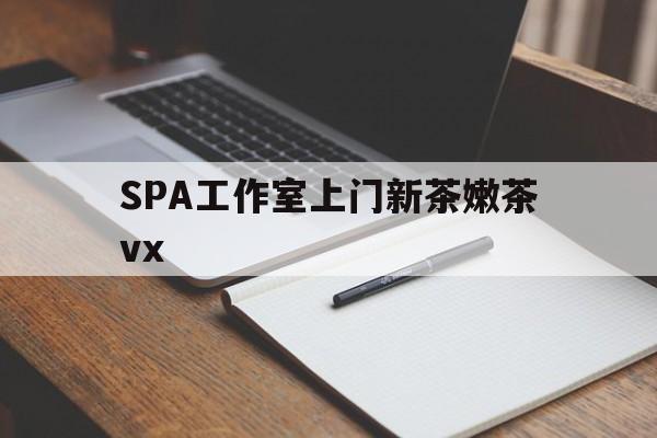 新昌广州哪里可以找约茶新茶的品茶地最新资讯（谁能告诉我哪里有新昌SPA工作室上门新茶嫩茶vx？）