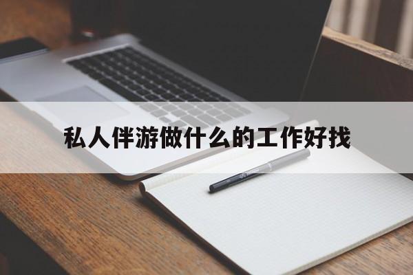 新昌包含私人伴游做什么的工作好找的词条